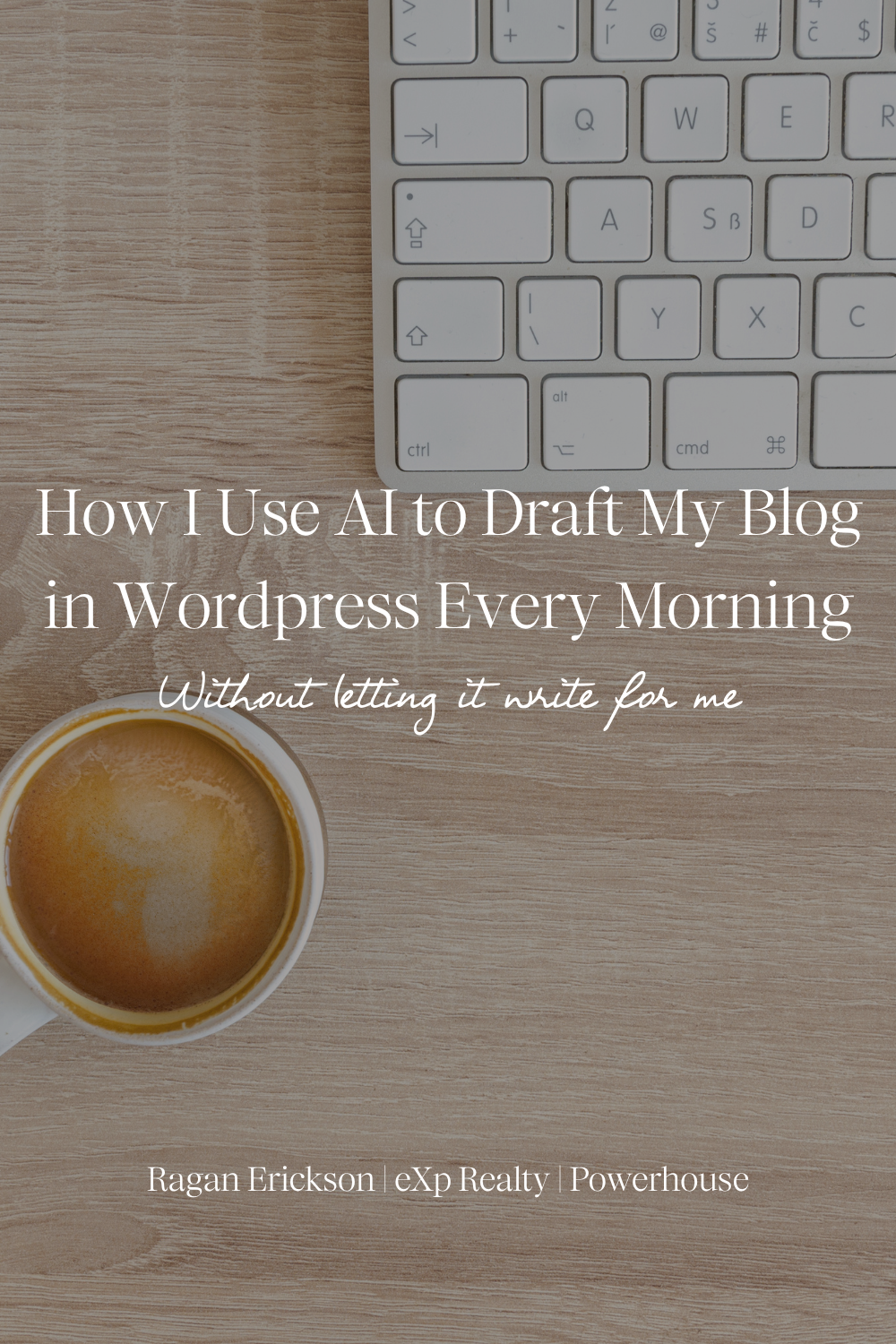 Overhead view of a white keyboard and a cup of coffee on a light wood desk, with the title “How I Use AI to Draft My Blog in WordPress Every Morning — Without letting it write for me” by Ragan Erickson, eXp Realty, Powerhouse.